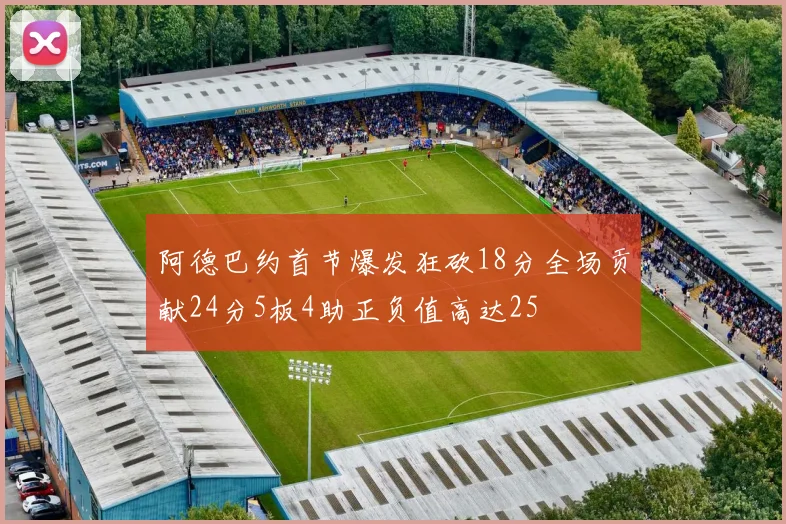 阿德巴约首节爆发狂砍18分全场贡献24分5板4助正负值高达25