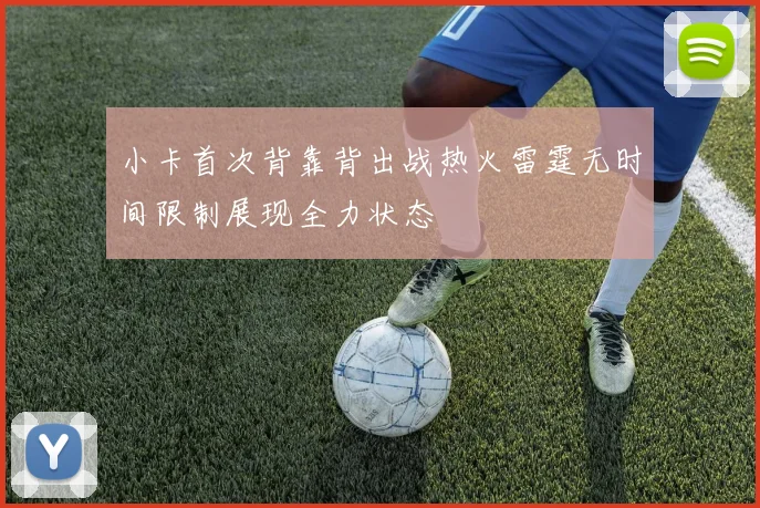 小卡首次背靠背出战热火雷霆无时间限制展现全力状态