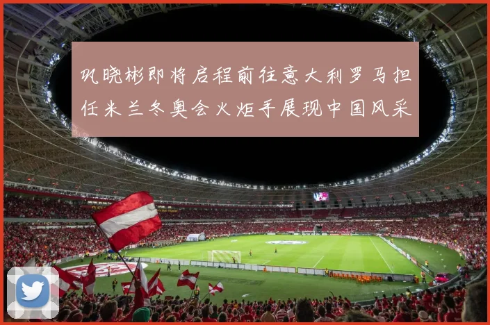 巩晓彬即将启程前往意大利罗马担任米兰冬奥会火炬手展现中国风采