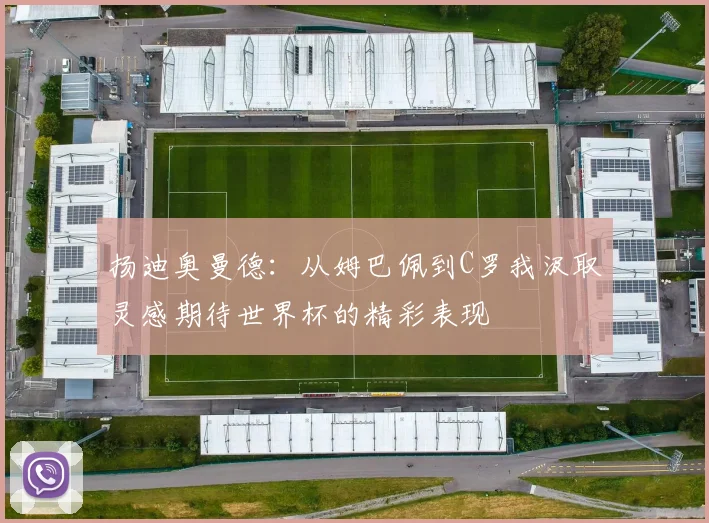 扬迪奥曼德：从姆巴佩到C罗我汲取灵感期待世界杯的精彩表现
