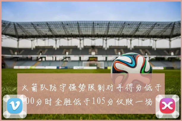 火箭队防守强势限制对手得分低于100分时全胜低于105分仅败一场