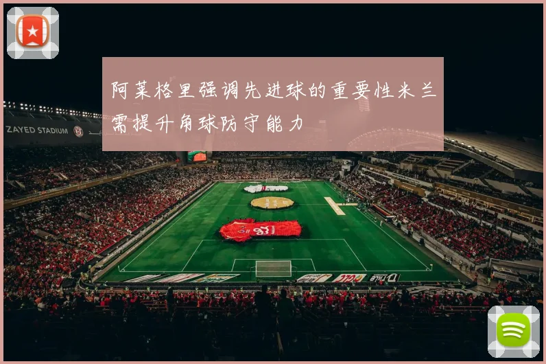 阿莱格里强调先进球的重要性米兰需提升角球防守能力