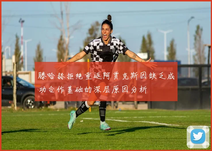 滕哈赫拒绝重返阿贾克斯因缺乏成功合作基础的深层原因分析
