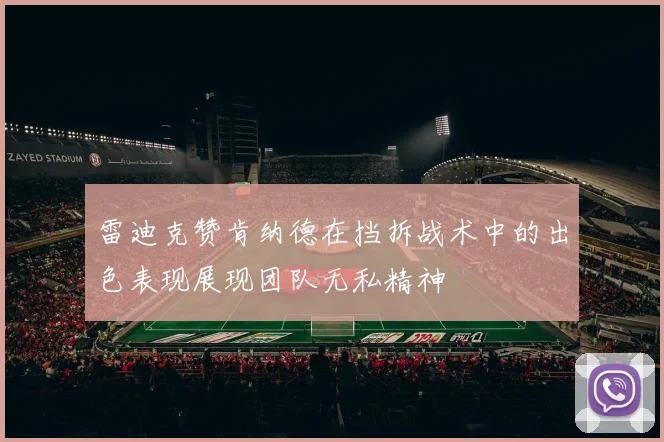 雷迪克赞肯纳德在挡拆战术中的出色表现展现团队无私精神