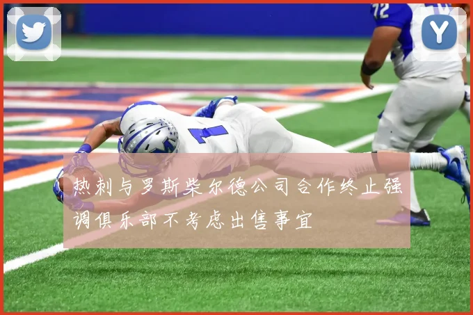 热刺与罗斯柴尔德公司合作终止强调俱乐部不考虑出售事宜