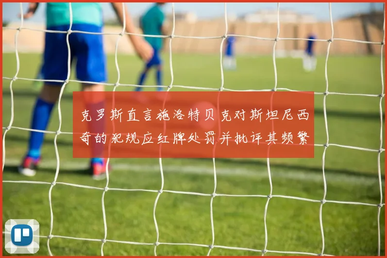 克罗斯直言施洛特贝克对斯坦尼西奇的犯规应红牌处罚并批评其频繁失误