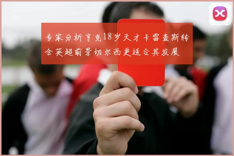 专家分析亨克18岁天才卡雷查斯转会英超前景切尔西更适合其发展