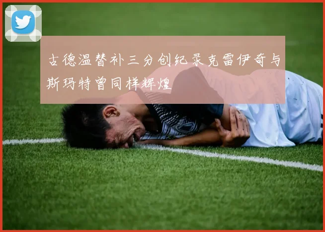 古德温替补三分创纪录克雷伊奇与斯玛特曾同样辉煌