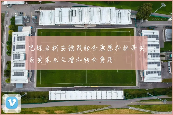 巴媒分析安德烈转会意愿科林蒂安或要求米兰增加转会费用
