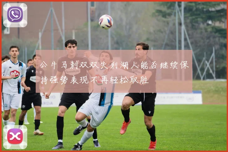 公牛马刺双双失利湖人能否继续保持强势表现不再轻松取胜