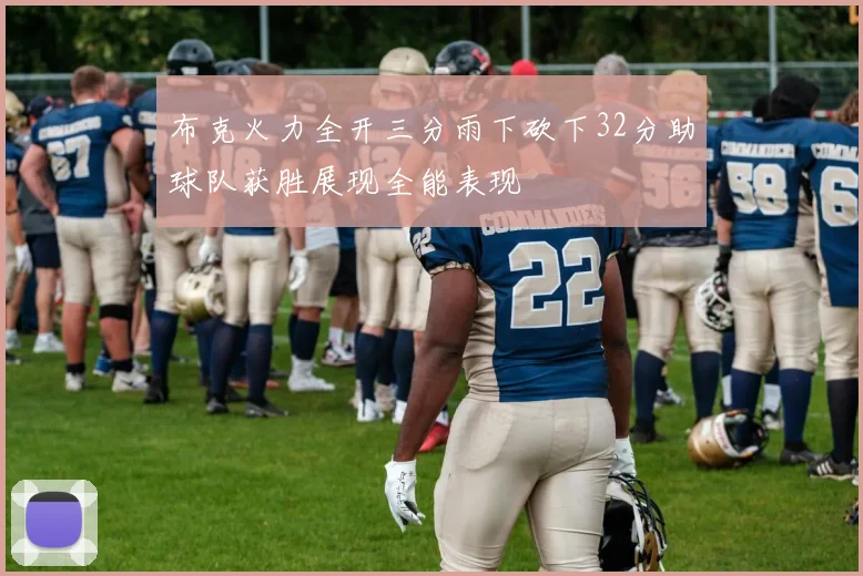 布克火力全开三分雨下砍下32分助球队获胜展现全能表现